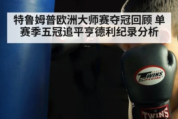 特鲁姆普欧洲大师赛夺冠回顾 单赛季五冠追平亨德利纪录分析